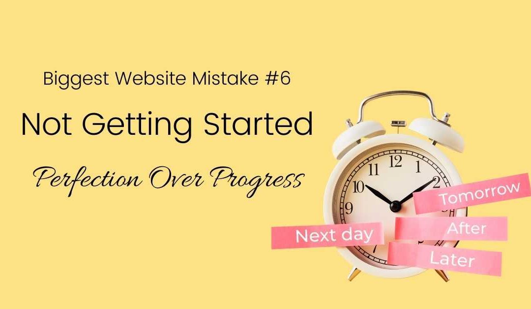 Mistake #6: Not getting started – Perfection over Progress